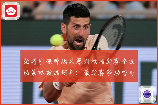 若塔引领锋线风暴利物浦新赛季攻防策略数据研判：最新赛事动态与深度分析