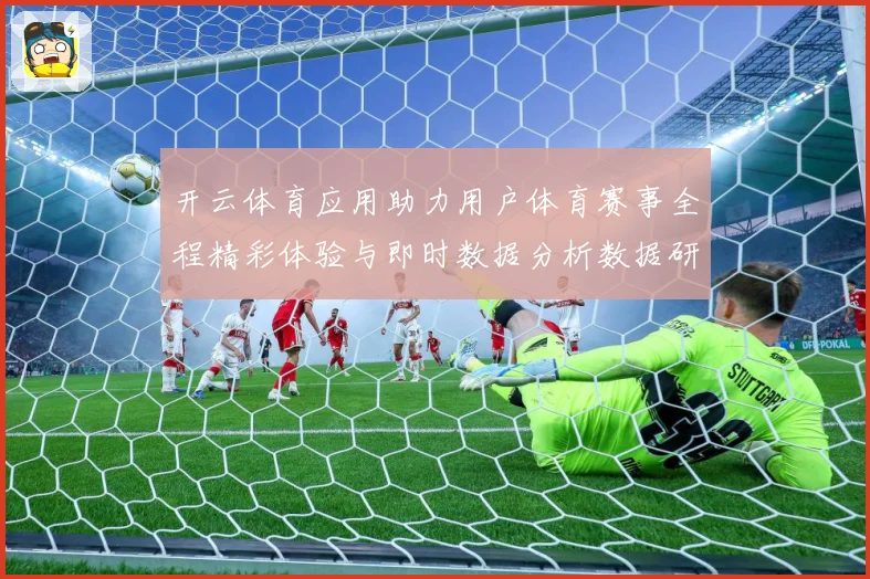 开云体育应用助力用户体育赛事全程精彩体验与即时数据分析数据研判：最新赛事动态与深度分析