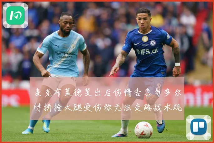 麦克布莱德复出后伤情告急与多尔特拼抢大腿受伤称无法走路战术观察：最新赛事动态与深度分析