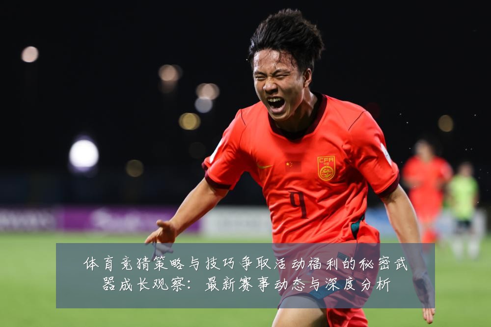 体育竞猜策略与技巧争取活动福利的秘密武器成长观察:最新赛事动态与深度分析