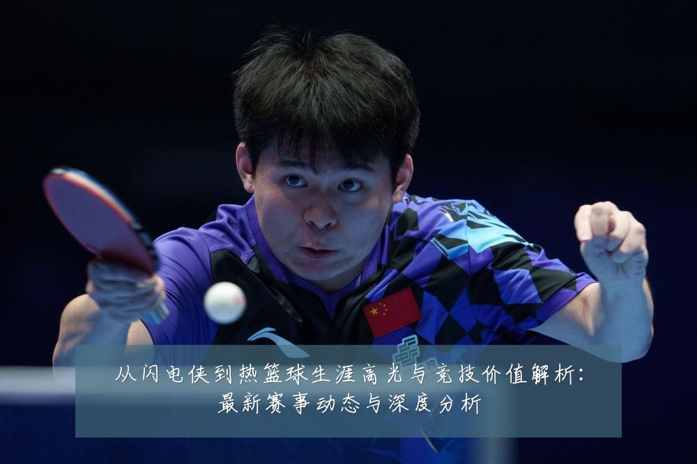 从闪电侠到热篮球生涯高光与竞技价值解析:最新赛事动态与深度分析
