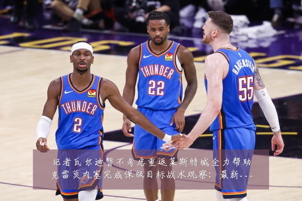 记者瓦尔迪暂不考虑重返莱斯特城全力帮助克雷莫内塞完成保级目标战术观察:最新赛事动态与深度分析
