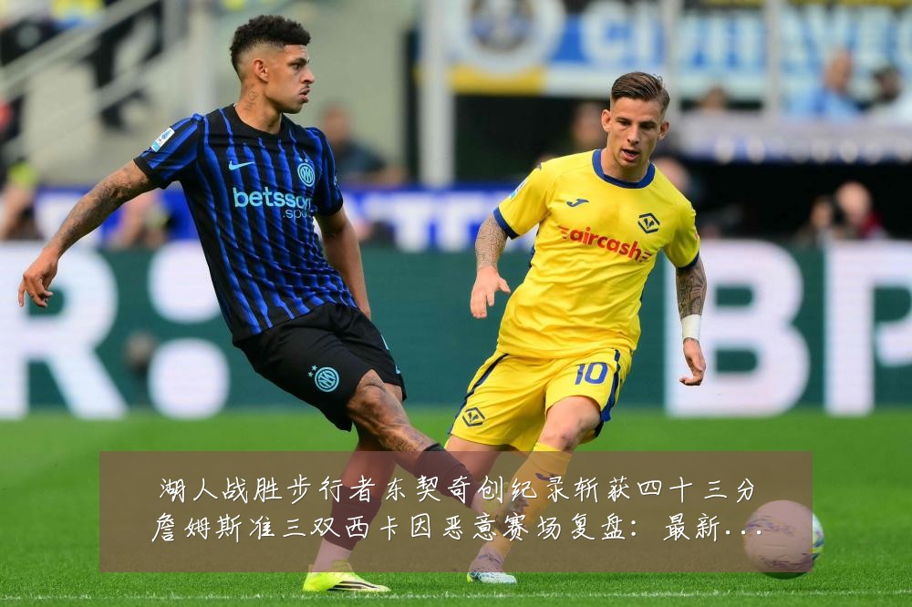 湖人战胜步行者东契奇创纪录斩获四十三分詹姆斯准三双西卡因恶意赛场复盘:最新赛事动态与深度分析