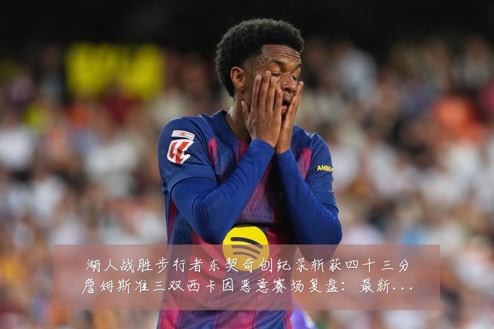 湖人战胜步行者东契奇创纪录斩获四十三分詹姆斯准三双西卡因恶意赛场复盘:最新赛事动态与深度分析