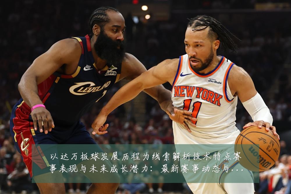 以达万板球发展历程为线索解析技术特点赛事表现与未来成长潜力:最新赛事动态与深度分析